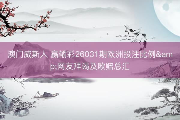 澳门威斯人 赢输彩26031期欧洲投注比例&网友拜谒及欧赔总汇