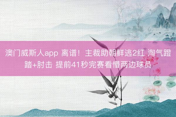 澳门威斯人app 离谱！主裁助朝鲜逃2红 淘气蹬踏+肘击 提前41秒完赛看懵两边球员